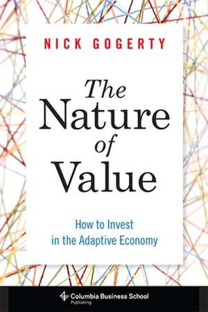 The Nature of Value – How to Invest in the Adaptive Economy de Nick Gogerty