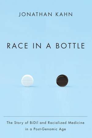 Race in a Bottle – The Story of BiDil and Racialized Medicine in a Post–Genomic Age de Jonathan Kahn