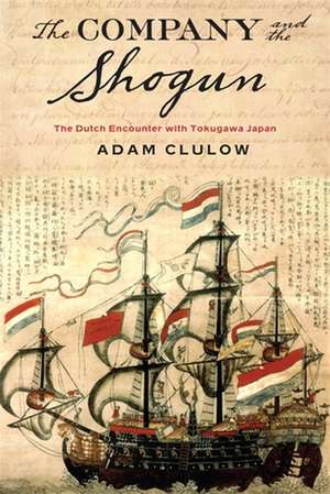 The Company and the Shogun – The Dutch Encounter with Tokugawa Japan de Adam Clulow