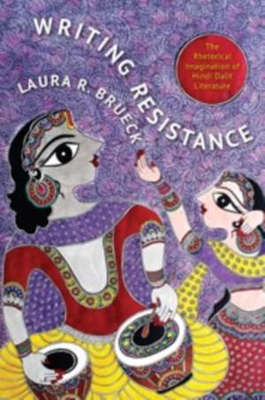 Writing Resistance – The Rhetorical Imagination of Hindi Dalit Literature de Laura Brueck