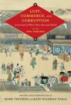 Lust, Commerce, and Corruption – An Account of What I Have Seen and Heard, by an Edo Samurai de Mark Teeuwen