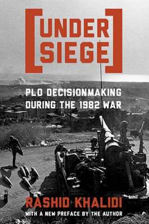 Under Siege – PLO Decisionmaking During the 1982 War de Rashid Khalidi