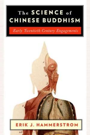 The Science of Chinese Buddhism – Early Twentieth–Century Engagements de Erik J. Hammerstrom