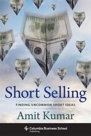 Short Selling – Finding Uncommon Short Ideas de Amit Kumar