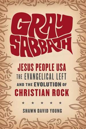 Gray Sabbath – Jesus People USA, Evangelical Left, and the Evolution of Christian Rock de Shawn Young