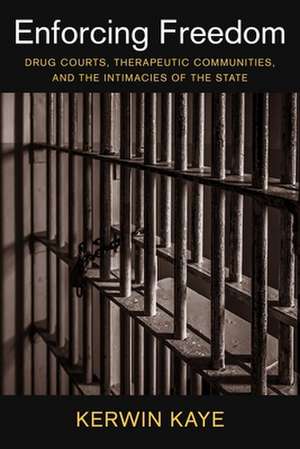 Enforcing Freedom – Drug Courts, Therapeutic Communities, and the Intimacies of the State de Kerwin Kaye