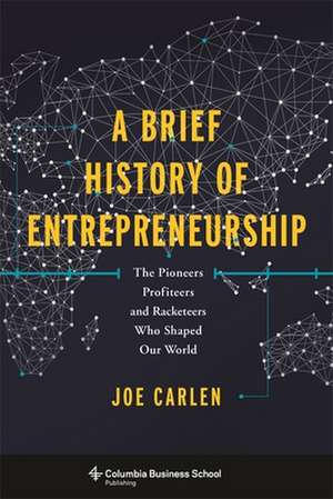 A Brief History of Entrepreneurship – The Pioneers, Profiteers, and Racketeers Who Shaped Our World de Joe Carlen