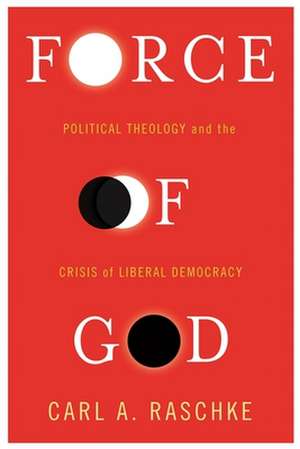 Force of God – Political Theology and the Crisis of Liberal Democracy de Carl Raschke