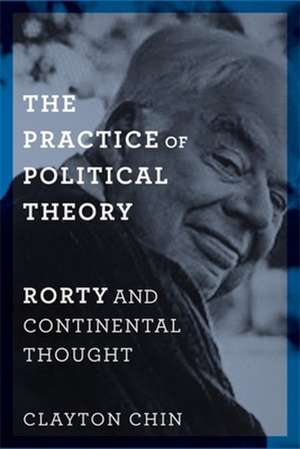 The Practice of Political Theory – Rorty and Continental Thought de Clayton Chin