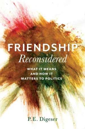 Friendship Reconsidered – What It Means and How It Matters to Politics de P. Digeser