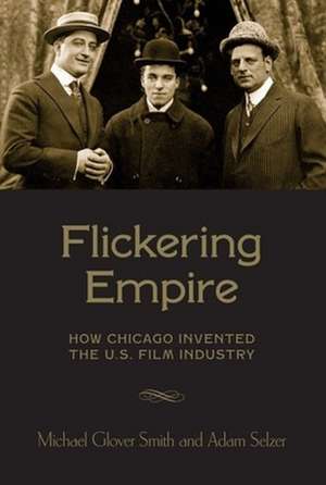 Flickering Empire – How Chicago Invented the U.S. Film Industry de Michael Glover Smith