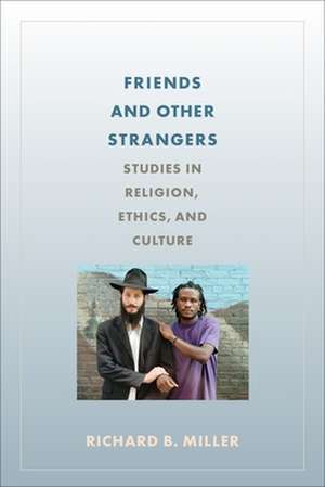 Friends and Other Strangers – Studies in Religion, Ethics, and Culture de Richard Miller