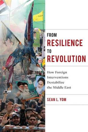 From Resilience to Revolution – How Foreign Interventions Destabilize the Middle East de Sean Yom