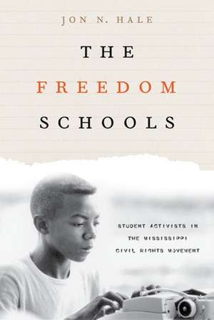 The Freedom Schools – Student Activists in the Mississippi Civil Rights Movement de Jon Hale