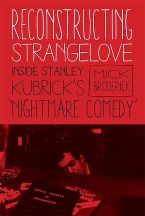 Reconstructing Strangelove – Inside Stanley Kubrick`s "Nightmare Comedy" de Mick Broderick