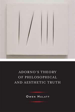 Adorno`s Theory of Philosophical and Aesthetic Truth de Owen Hulatt