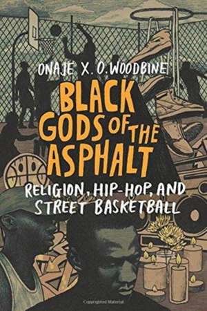 Black Gods of the Asphalt – Religion, Hip–Hop, and Street Basketball de Onaje X. O. Woodbine