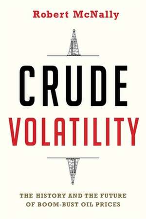 Crude Volatility – The History and the Future of Boom–Bust Oil Prices de Robert Mcnally