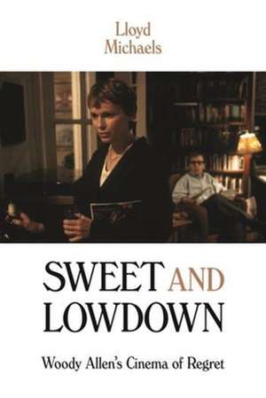 Sweet and Lowdown – Woody Allen`s Cinema of Regret de Lloyd Michaels