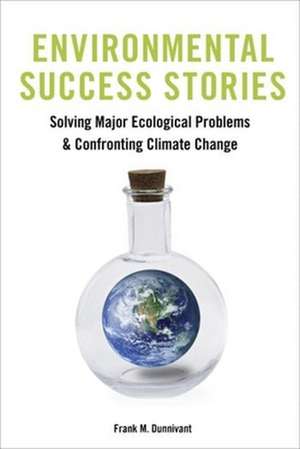 Environmental Success Stories – Solving Major Ecological Problems and Confronting Climate Change de Frank Dunnivant