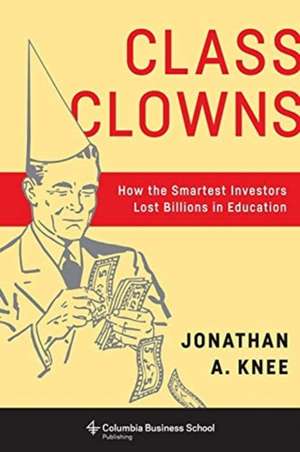 Class Clowns – How the Smartest Investors Lost Billions in Education de Jonathan A. Knee