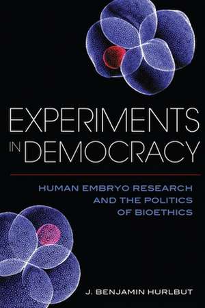 Experiments in Democracy – Human Embryo Research and the Politics of Bioethics de Benjamin J. Hurlbut