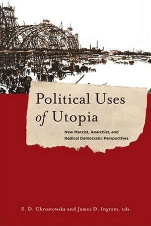 Political Uses of Utopia – New Marxist, Anarchist, and Radical Democratic Perspectives de S. Chrostowska