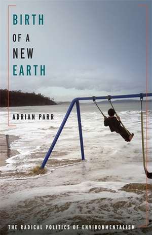 Birth of a New Earth – The Radical Politics of Environmentalism de Adrian Parr