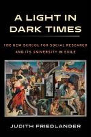 A Light in Dark Times – The New School for Social Research and Its University in Exile de Judith Friedlander