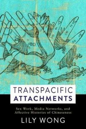 Transpacific Attachments – Sex Work, Media Networks, and Affective Histories of Chineseness de Lily Wong