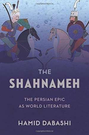 The Shahnameh – The Persian Epic as World Literature de Hamid Dabashi