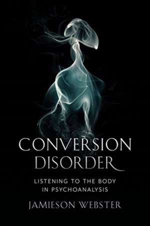 Conversion Disorder – Listening to the Body in Psychoanalysis de Jamieson Webster