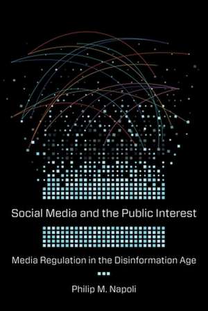 Social Media and the Public Interest – Media Regulation in the Disinformation Age de Philip Napoli