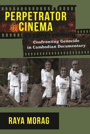 Perpetrator Cinema – Confronting Genocide in Cambodian Documentary de Raya Morag