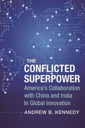 The Conflicted Superpower – America′s Collaboration with China and India in Global Innovation de Andrew Kennedy