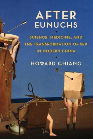 After Eunuchs – Science, Medicine, and the Transformation of Sex in Modern China de Howard Chiang