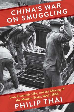 China′s War on Smuggling – Law, Economic Life, and the Making of the Modern State, 1842–1965 de Philip Thai