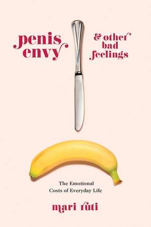 Penis Envy and Other Bad Feelings – The Emotional Costs of Everyday Life de Mari Ruti