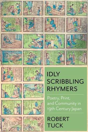 Idly Scribbling Rhymers – Poetry, Print, and Community in Nineteenth–Century Japan de Robert Tuck