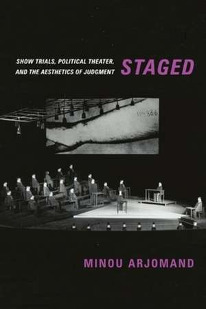 Staged – Show Trials, Political Theater, and the Aesthetics of Judgment de Minou Arjomand