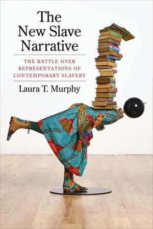 The New Slave Narrative – The Battle Over Representations of Contemporary Slavery de Laura Murphy