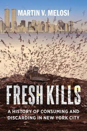 Fresh Kills – A History of Consuming and Discarding in New York City de Martin V. Melosi