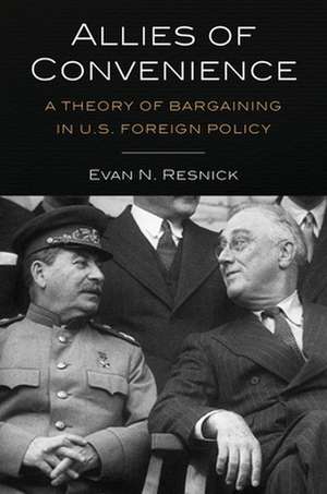 Allies of Convenience – A Theory of Bargaining in U.S. Foreign Policy de Evan N. Resnick