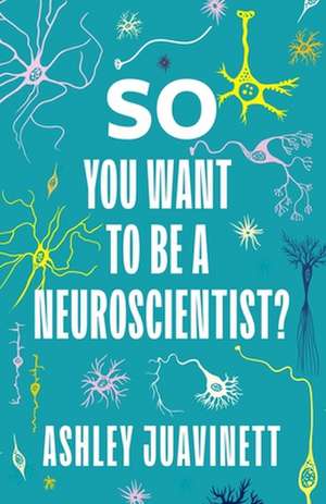 So You Want to Be a Neuroscientist? de Ashley Juavinett