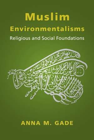 Muslim Environmentalisms – Religious and Social Foundations de Anna M. Gade