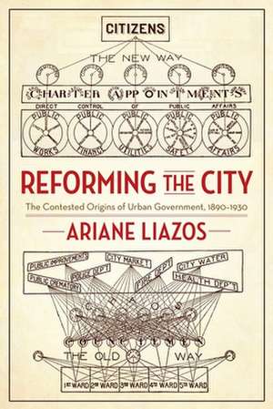 Reforming the City – The Contested Origins of Urban Government, 1890–1930 de Ariane Liazos