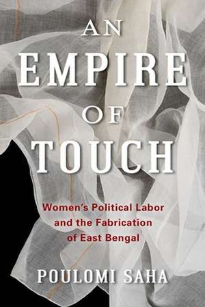 An Empire of Touch – Women`s Political Labor and the Fabrication of East Bengal de Poulomi Saha