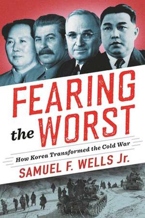 Fearing the Worst – How Korea Transformed the Cold War de Samuel Wells Jr.