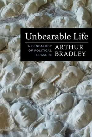 Unbearable Life – A Genealogy of Political Erasure de Arthur Bradley