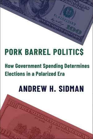 Pork Barrel Politics – How Government Spending Determines Elections in a Polarized Era de Andrew H. Sidman